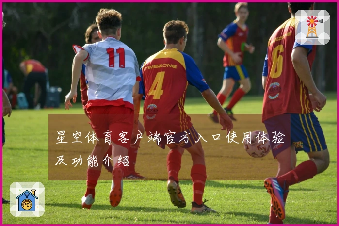 星空体育客户端官方入口使用体验及功能介绍