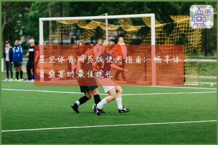 星空体育网页版使用指南:畅享体育盛宴的最佳途径