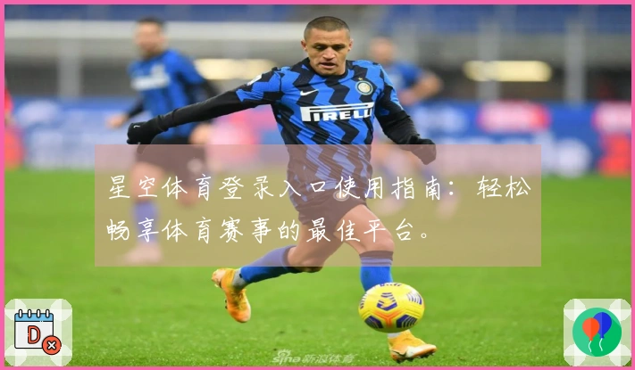 星空体育登录入口使用指南：轻松畅享体育赛事的最佳平台。
