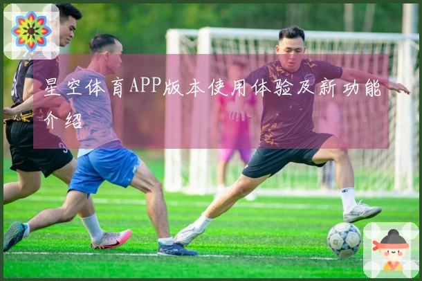星空体育APP版本使用体验及新功能介绍