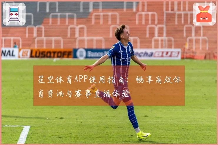 星空体育APP使用指南：畅享高效体育资讯与赛事直播体验