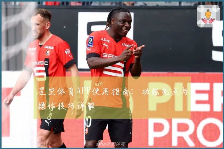 星空体育APP使用指南：功能亮点与操作技巧详解