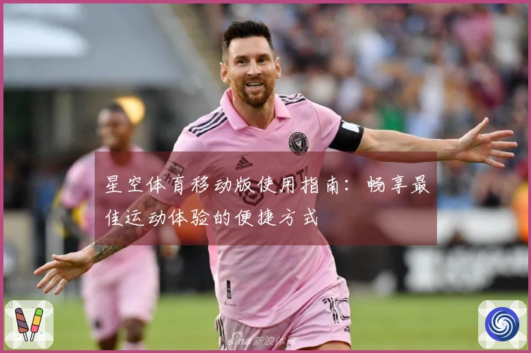 星空体育移动版使用指南：畅享最佳运动体验的便捷方式